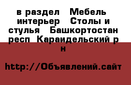  в раздел : Мебель, интерьер » Столы и стулья . Башкортостан респ.,Караидельский р-н